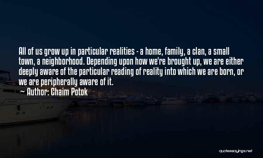 Chaim Potok Quotes: All Of Us Grow Up In Particular Realities - A Home, Family, A Clan, A Small Town, A Neighborhood. Depending