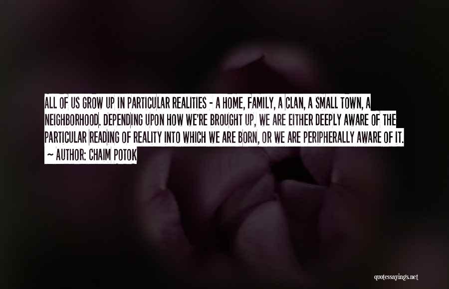 Chaim Potok Quotes: All Of Us Grow Up In Particular Realities - A Home, Family, A Clan, A Small Town, A Neighborhood. Depending