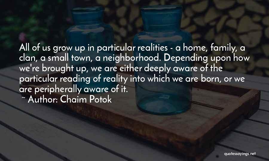 Chaim Potok Quotes: All Of Us Grow Up In Particular Realities - A Home, Family, A Clan, A Small Town, A Neighborhood. Depending