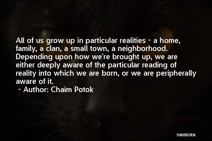 Chaim Potok Quotes: All Of Us Grow Up In Particular Realities - A Home, Family, A Clan, A Small Town, A Neighborhood. Depending