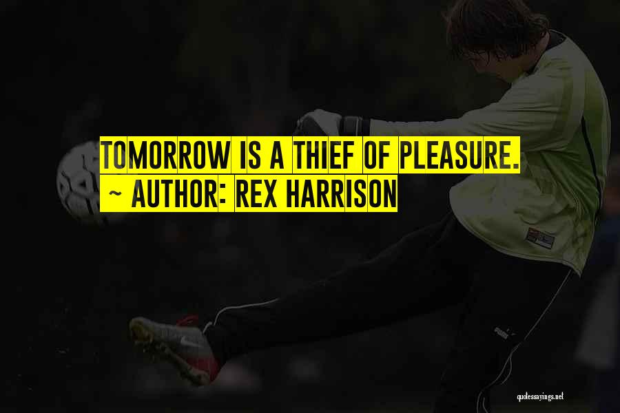 Rex Harrison Quotes: Tomorrow Is A Thief Of Pleasure.