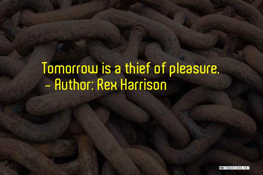 Rex Harrison Quotes: Tomorrow Is A Thief Of Pleasure.