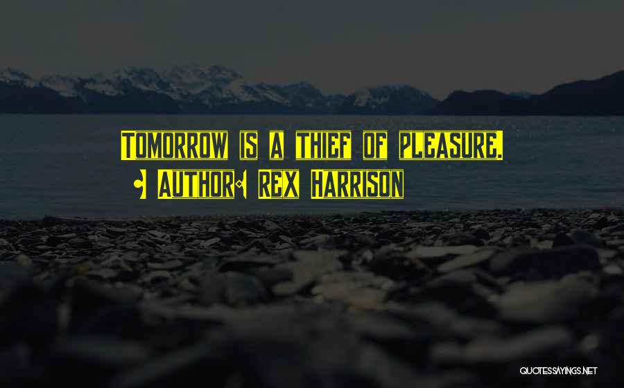 Rex Harrison Quotes: Tomorrow Is A Thief Of Pleasure.