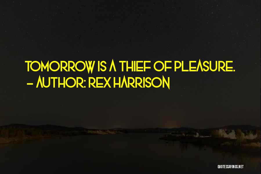 Rex Harrison Quotes: Tomorrow Is A Thief Of Pleasure.