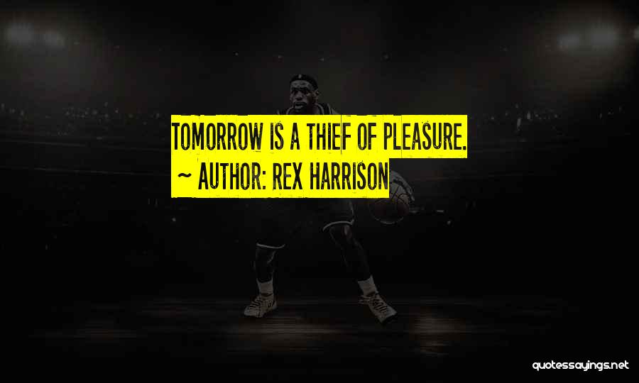 Rex Harrison Quotes: Tomorrow Is A Thief Of Pleasure.
