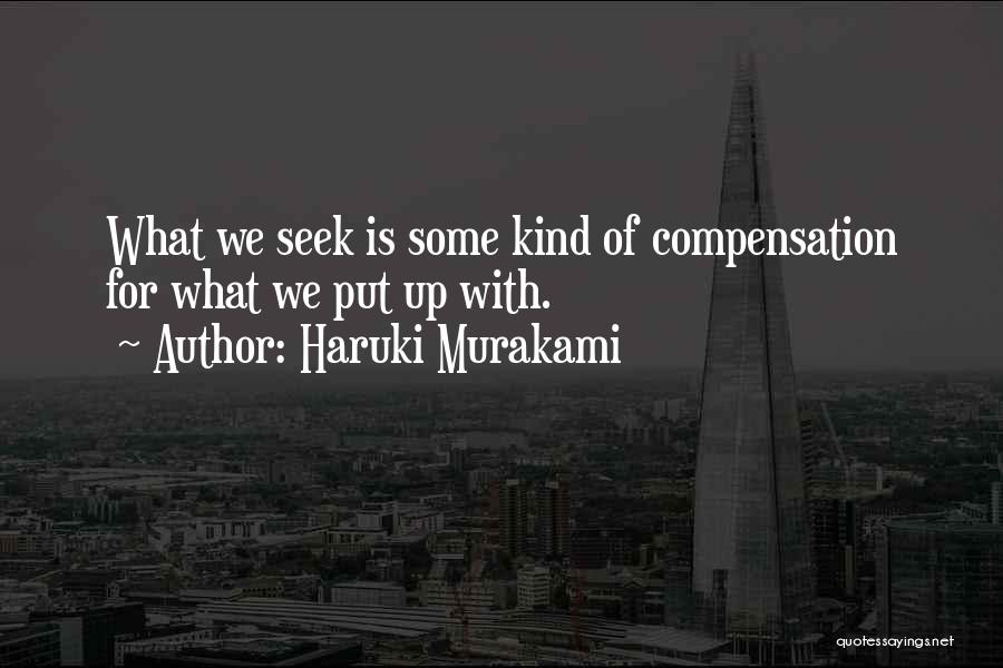 Haruki Murakami Quotes: What We Seek Is Some Kind Of Compensation For What We Put Up With.