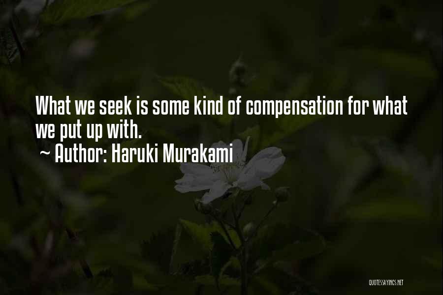 Haruki Murakami Quotes: What We Seek Is Some Kind Of Compensation For What We Put Up With.