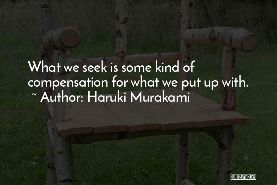 Haruki Murakami Quotes: What We Seek Is Some Kind Of Compensation For What We Put Up With.