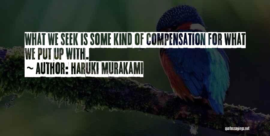 Haruki Murakami Quotes: What We Seek Is Some Kind Of Compensation For What We Put Up With.