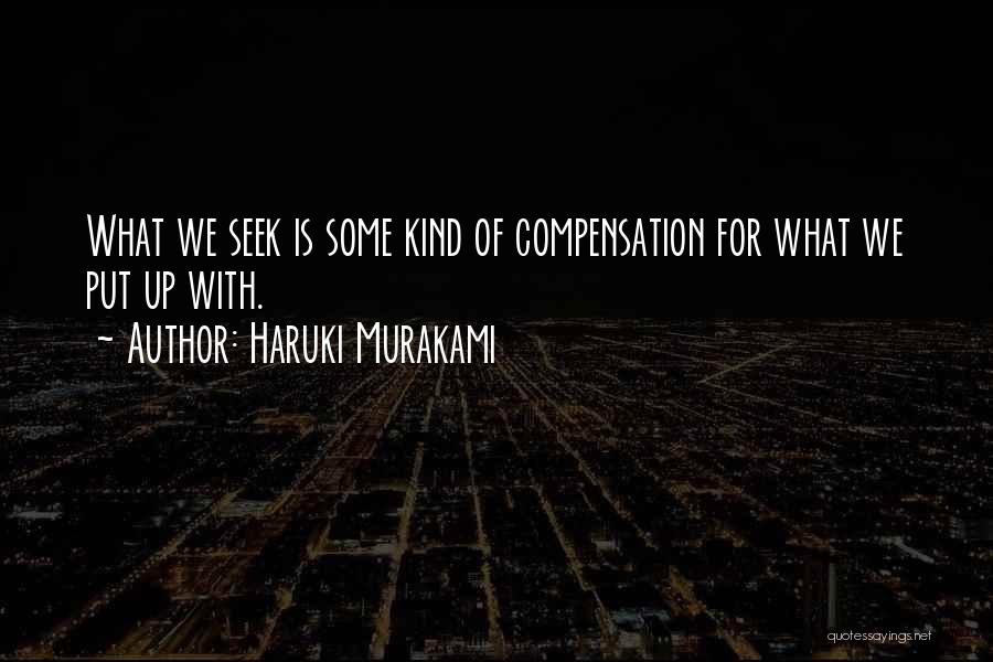 Haruki Murakami Quotes: What We Seek Is Some Kind Of Compensation For What We Put Up With.