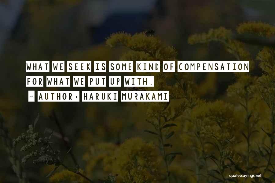 Haruki Murakami Quotes: What We Seek Is Some Kind Of Compensation For What We Put Up With.