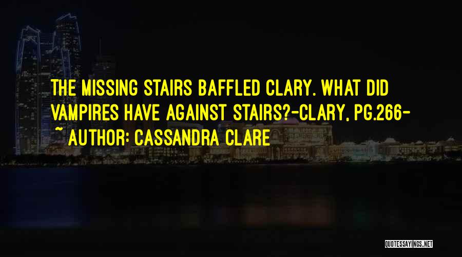 Cassandra Clare Quotes: The Missing Stairs Baffled Clary. What Did Vampires Have Against Stairs?-clary, Pg.266-