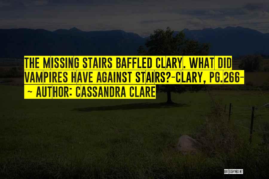 Cassandra Clare Quotes: The Missing Stairs Baffled Clary. What Did Vampires Have Against Stairs?-clary, Pg.266-