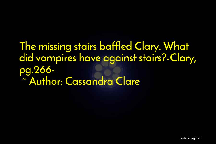 Cassandra Clare Quotes: The Missing Stairs Baffled Clary. What Did Vampires Have Against Stairs?-clary, Pg.266-