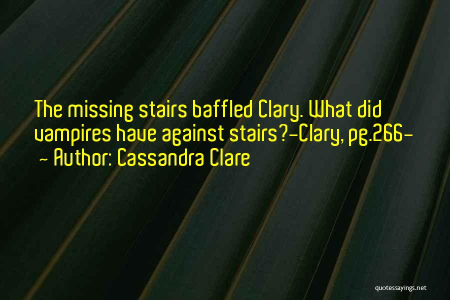 Cassandra Clare Quotes: The Missing Stairs Baffled Clary. What Did Vampires Have Against Stairs?-clary, Pg.266-