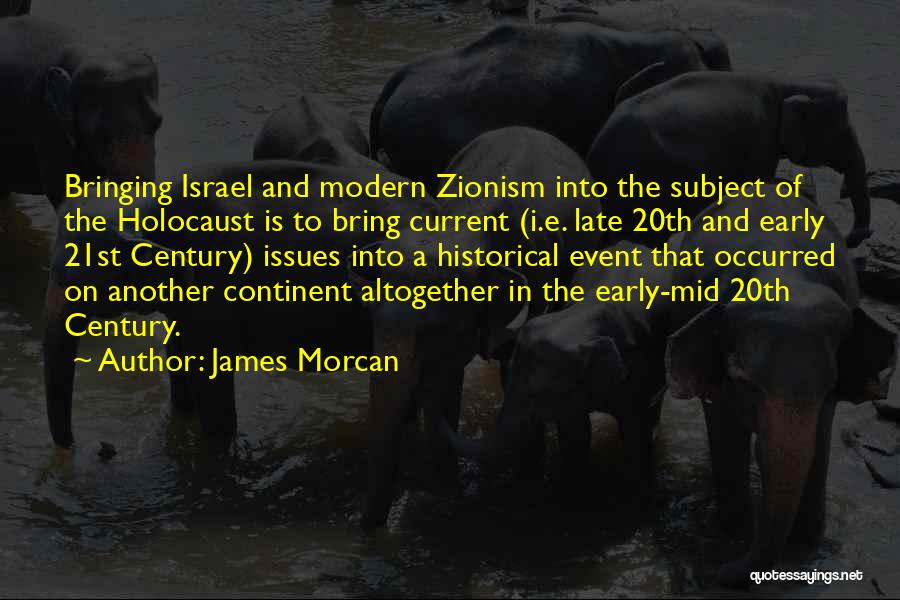 James Morcan Quotes: Bringing Israel And Modern Zionism Into The Subject Of The Holocaust Is To Bring Current (i.e. Late 20th And Early