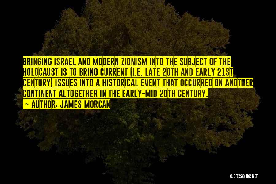 James Morcan Quotes: Bringing Israel And Modern Zionism Into The Subject Of The Holocaust Is To Bring Current (i.e. Late 20th And Early