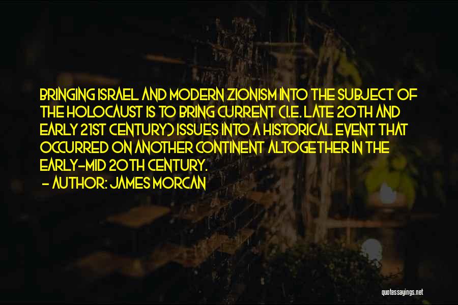 James Morcan Quotes: Bringing Israel And Modern Zionism Into The Subject Of The Holocaust Is To Bring Current (i.e. Late 20th And Early