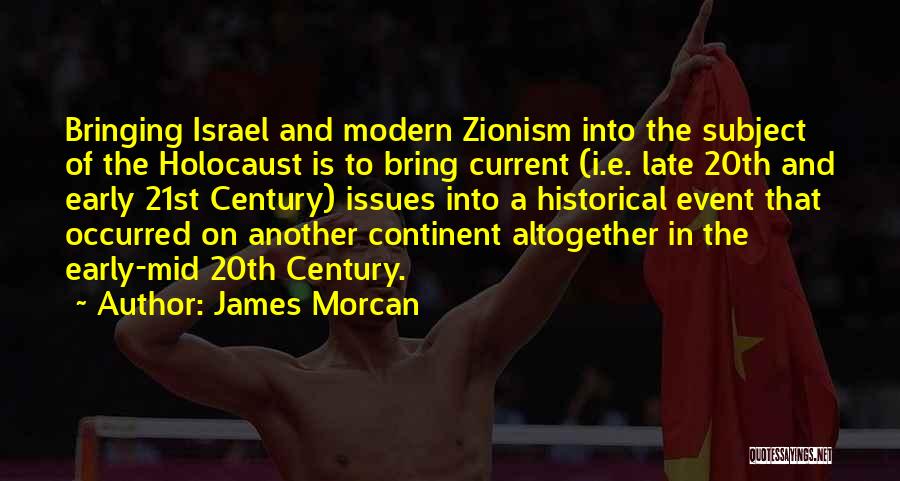 James Morcan Quotes: Bringing Israel And Modern Zionism Into The Subject Of The Holocaust Is To Bring Current (i.e. Late 20th And Early