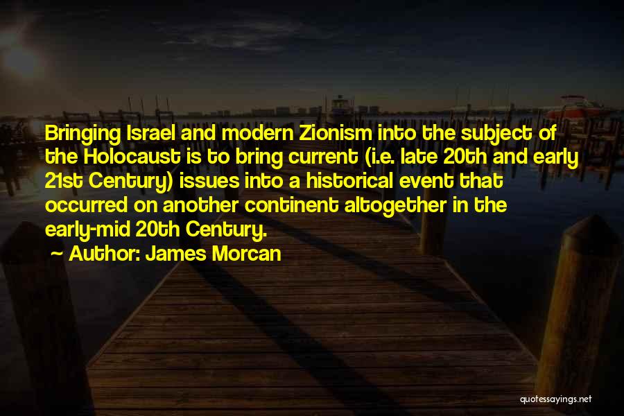 James Morcan Quotes: Bringing Israel And Modern Zionism Into The Subject Of The Holocaust Is To Bring Current (i.e. Late 20th And Early