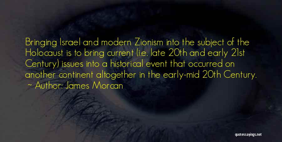 James Morcan Quotes: Bringing Israel And Modern Zionism Into The Subject Of The Holocaust Is To Bring Current (i.e. Late 20th And Early