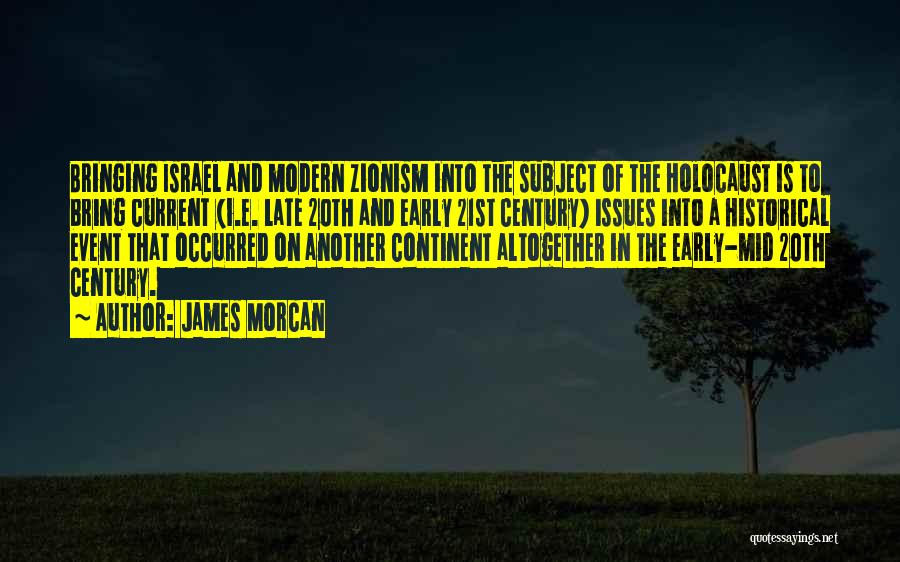 James Morcan Quotes: Bringing Israel And Modern Zionism Into The Subject Of The Holocaust Is To Bring Current (i.e. Late 20th And Early