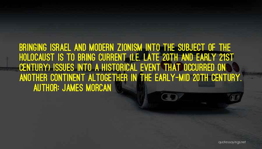 James Morcan Quotes: Bringing Israel And Modern Zionism Into The Subject Of The Holocaust Is To Bring Current (i.e. Late 20th And Early