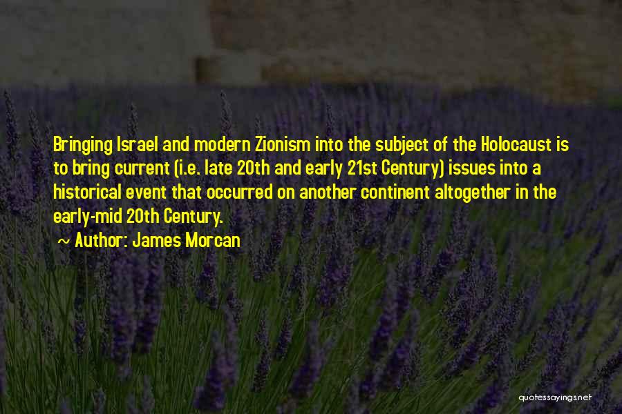 James Morcan Quotes: Bringing Israel And Modern Zionism Into The Subject Of The Holocaust Is To Bring Current (i.e. Late 20th And Early