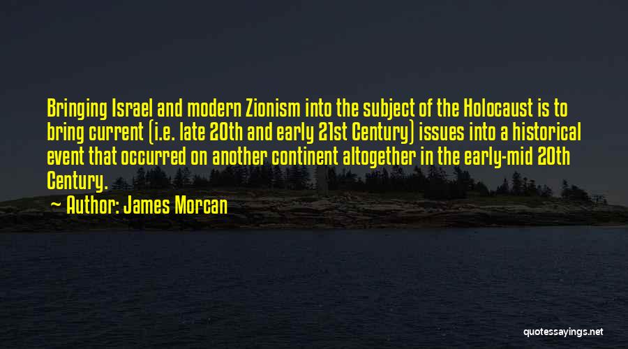 James Morcan Quotes: Bringing Israel And Modern Zionism Into The Subject Of The Holocaust Is To Bring Current (i.e. Late 20th And Early