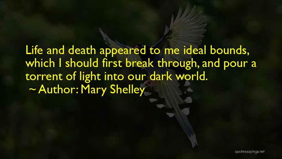 Mary Shelley Quotes: Life And Death Appeared To Me Ideal Bounds, Which I Should First Break Through, And Pour A Torrent Of Light