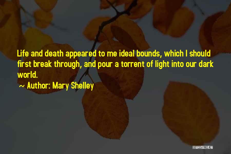 Mary Shelley Quotes: Life And Death Appeared To Me Ideal Bounds, Which I Should First Break Through, And Pour A Torrent Of Light