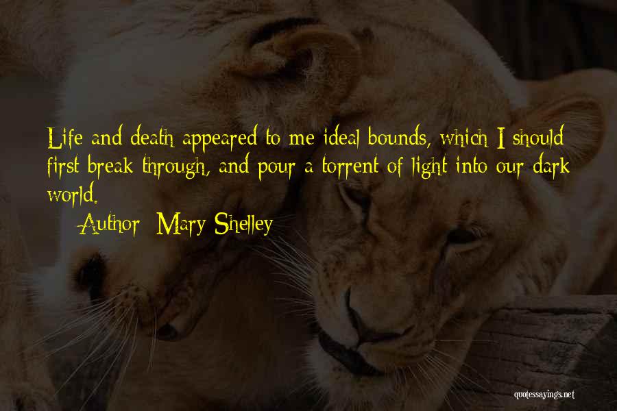 Mary Shelley Quotes: Life And Death Appeared To Me Ideal Bounds, Which I Should First Break Through, And Pour A Torrent Of Light