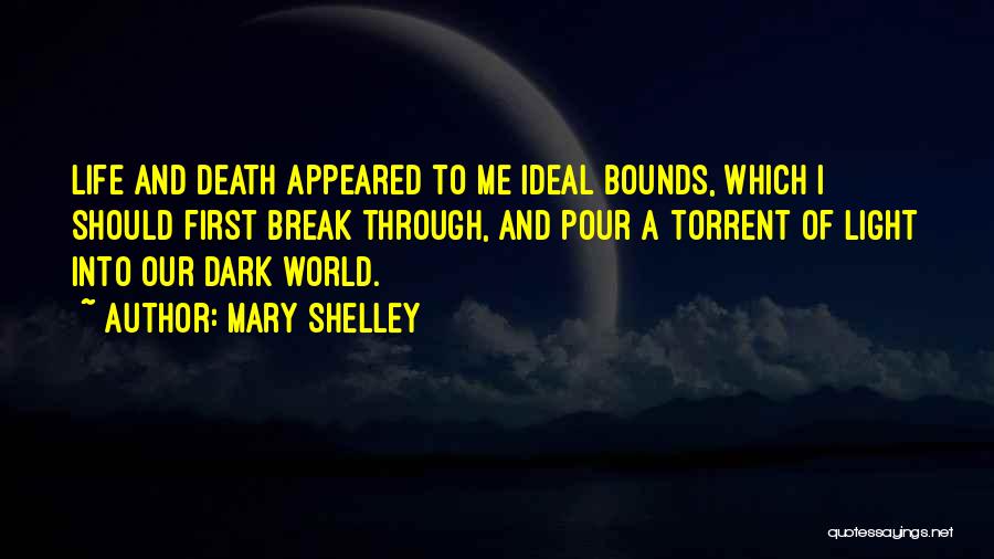 Mary Shelley Quotes: Life And Death Appeared To Me Ideal Bounds, Which I Should First Break Through, And Pour A Torrent Of Light