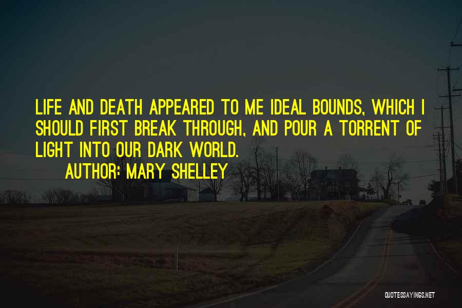 Mary Shelley Quotes: Life And Death Appeared To Me Ideal Bounds, Which I Should First Break Through, And Pour A Torrent Of Light