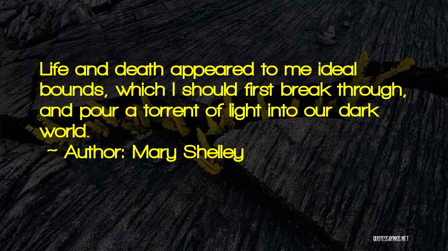 Mary Shelley Quotes: Life And Death Appeared To Me Ideal Bounds, Which I Should First Break Through, And Pour A Torrent Of Light