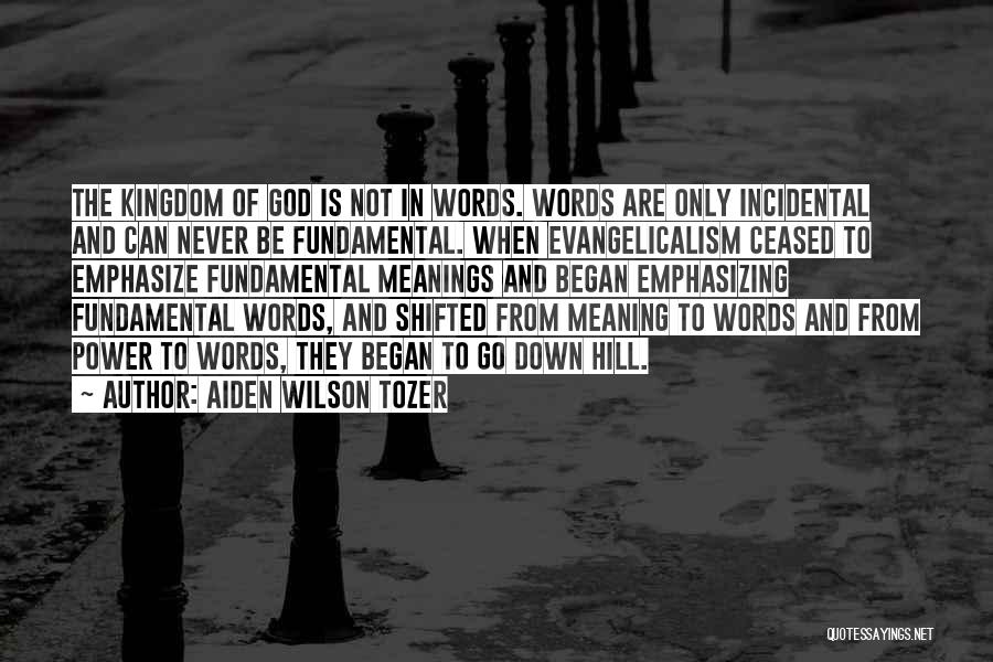 Aiden Wilson Tozer Quotes: The Kingdom Of God Is Not In Words. Words Are Only Incidental And Can Never Be Fundamental. When Evangelicalism Ceased