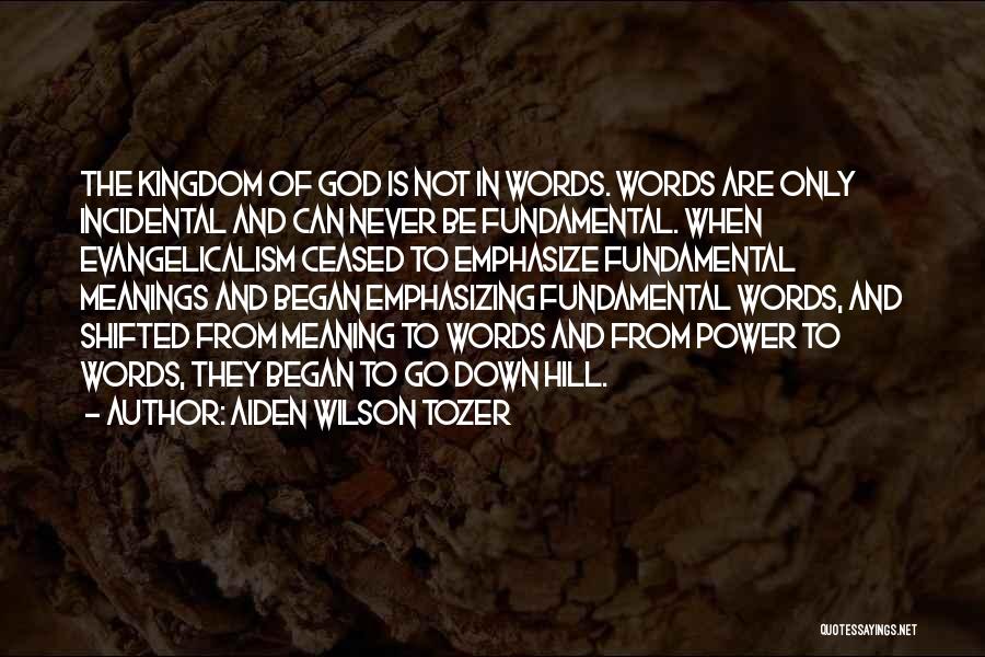 Aiden Wilson Tozer Quotes: The Kingdom Of God Is Not In Words. Words Are Only Incidental And Can Never Be Fundamental. When Evangelicalism Ceased