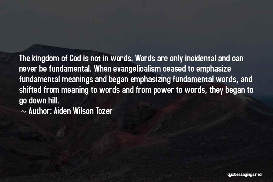 Aiden Wilson Tozer Quotes: The Kingdom Of God Is Not In Words. Words Are Only Incidental And Can Never Be Fundamental. When Evangelicalism Ceased