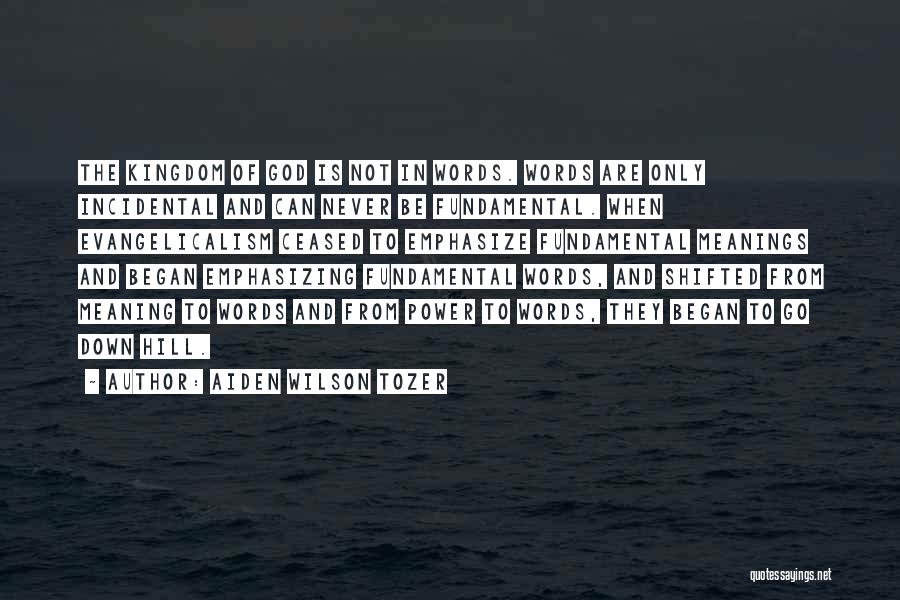 Aiden Wilson Tozer Quotes: The Kingdom Of God Is Not In Words. Words Are Only Incidental And Can Never Be Fundamental. When Evangelicalism Ceased