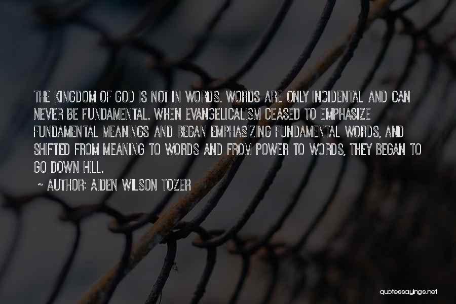 Aiden Wilson Tozer Quotes: The Kingdom Of God Is Not In Words. Words Are Only Incidental And Can Never Be Fundamental. When Evangelicalism Ceased