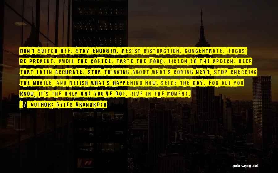 Gyles Brandreth Quotes: Don't Switch Off. Stay Engaged. Resist Distraction. Concentrate. Focus. Be Present. Smell The Coffee. Taste The Food. Listen To The