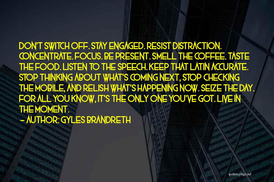 Gyles Brandreth Quotes: Don't Switch Off. Stay Engaged. Resist Distraction. Concentrate. Focus. Be Present. Smell The Coffee. Taste The Food. Listen To The