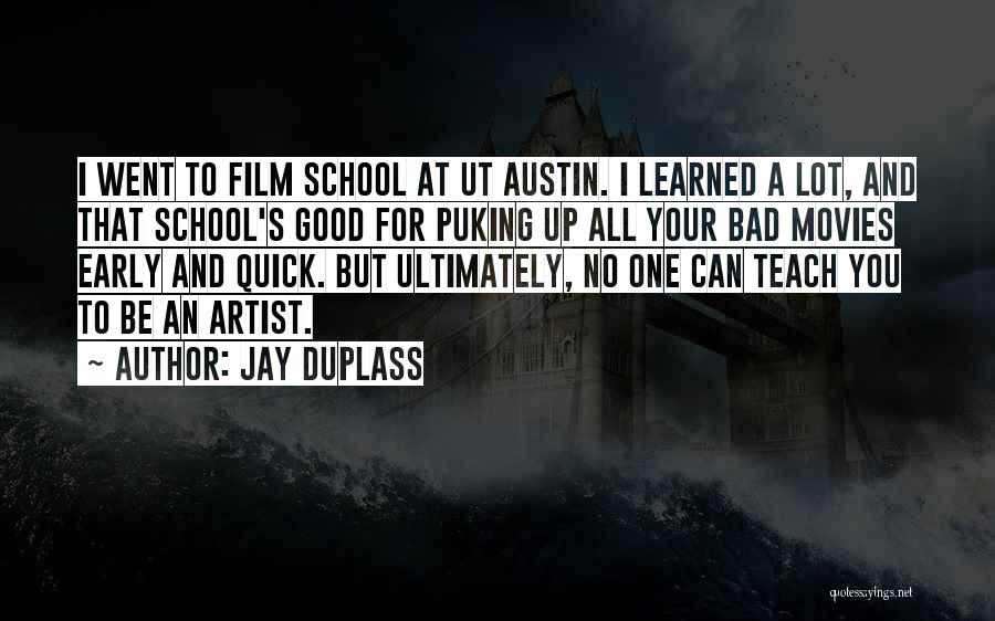 Jay Duplass Quotes: I Went To Film School At Ut Austin. I Learned A Lot, And That School's Good For Puking Up All