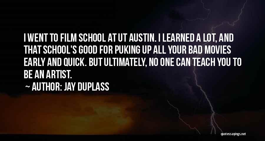 Jay Duplass Quotes: I Went To Film School At Ut Austin. I Learned A Lot, And That School's Good For Puking Up All