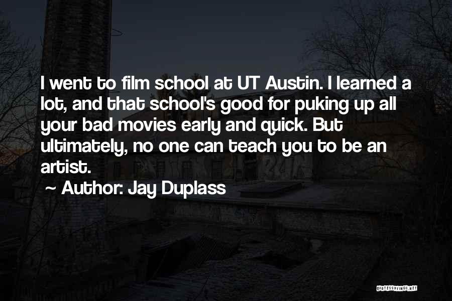 Jay Duplass Quotes: I Went To Film School At Ut Austin. I Learned A Lot, And That School's Good For Puking Up All