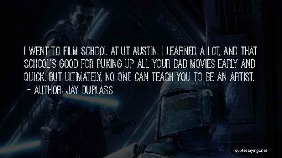 Jay Duplass Quotes: I Went To Film School At Ut Austin. I Learned A Lot, And That School's Good For Puking Up All