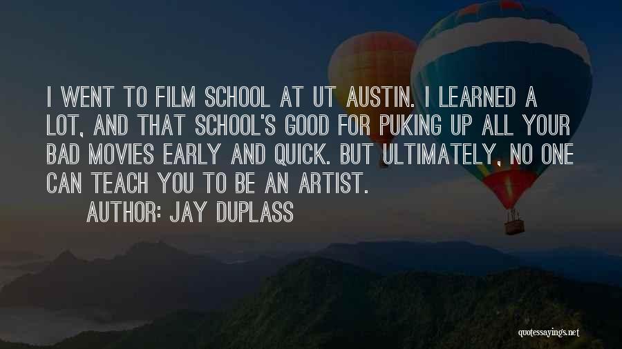 Jay Duplass Quotes: I Went To Film School At Ut Austin. I Learned A Lot, And That School's Good For Puking Up All