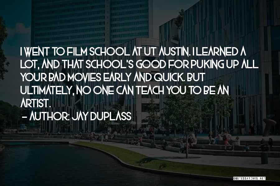 Jay Duplass Quotes: I Went To Film School At Ut Austin. I Learned A Lot, And That School's Good For Puking Up All