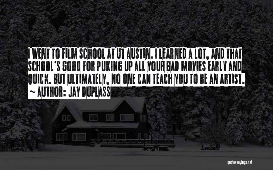 Jay Duplass Quotes: I Went To Film School At Ut Austin. I Learned A Lot, And That School's Good For Puking Up All