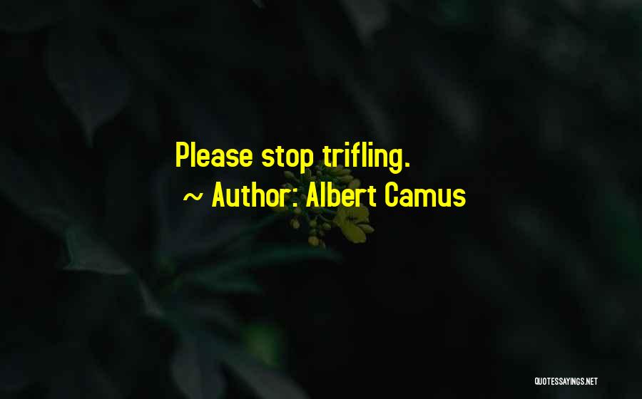 Albert Camus Quotes: Please Stop Trifling.